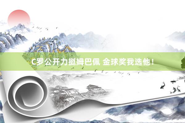 C罗公开力挺姆巴佩 金球奖我选他！