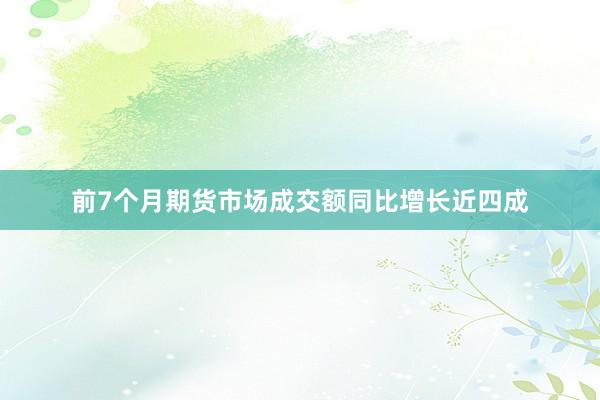 前7个月期货市场成交额同比增长近四成