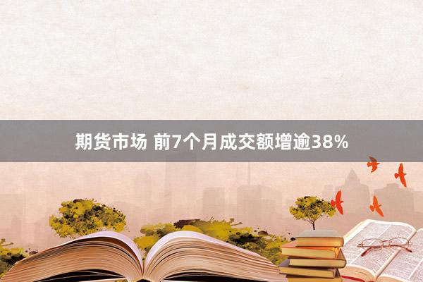 期货市场 前7个月成交额增逾38%