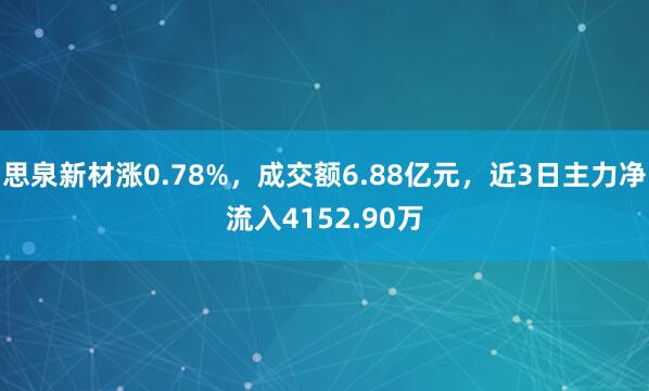 思泉新材涨0.78%，成交额6.88亿元，近3日主力净流入4152.90万