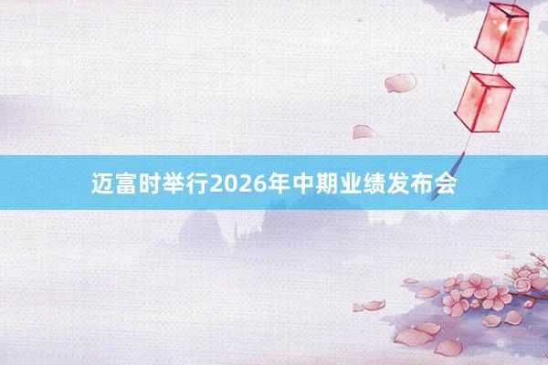 迈富时举行2026年中期业绩发布会