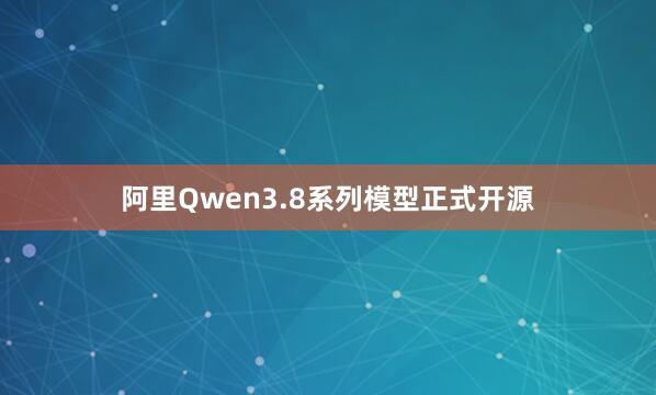 阿里Qwen3.8系列模型正式开源