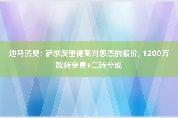 迪马济奥: 萨尔茨堡提高对恩杰的报价, 1200万欧转会费+二转分成