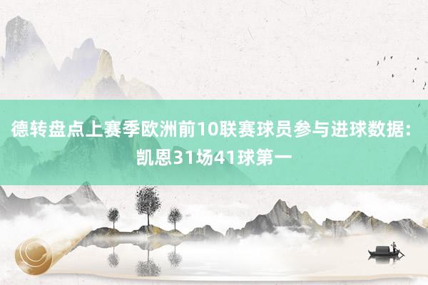 德转盘点上赛季欧洲前10联赛球员参与进球数据: 凯恩31场41球第一