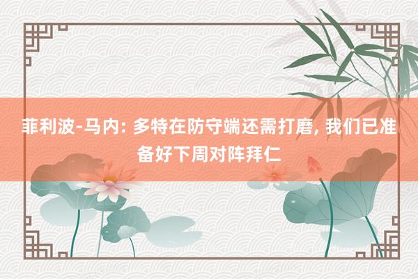 菲利波-马内: 多特在防守端还需打磨, 我们已准备好下周对阵拜仁
