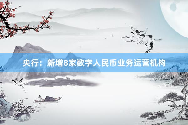 央行：新增8家数字人民币业务运营机构