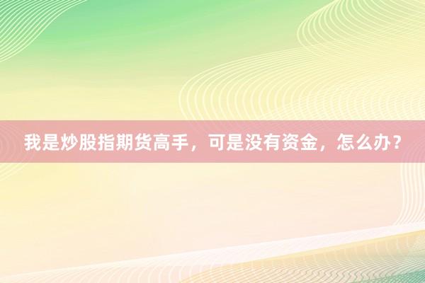 我是炒股指期货高手，可是没有资金，怎么办？