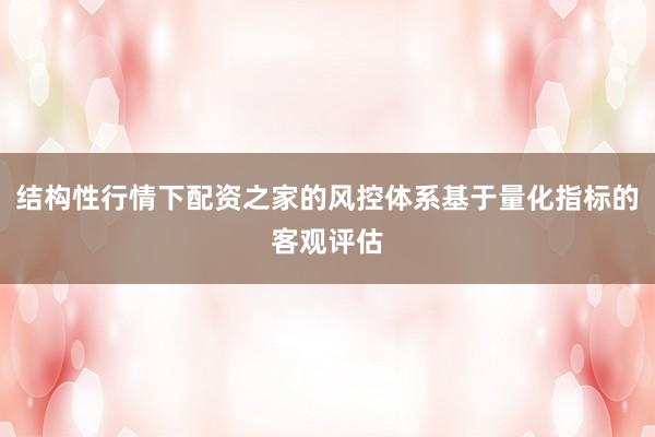 结构性行情下配资之家的风控体系基于量化指标的客观评估