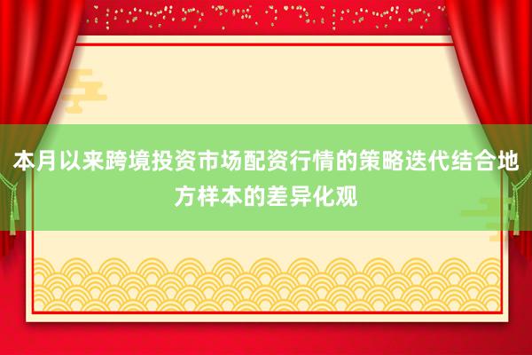 本月以来跨境投资市场配资行情的策略迭代结合地方样本的差异化观