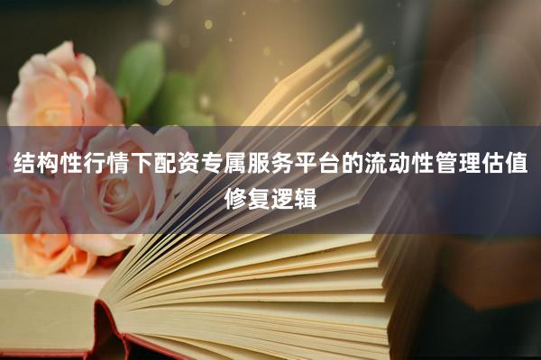 结构性行情下配资专属服务平台的流动性管理估值修复逻辑