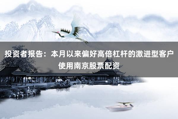 投资者报告：本月以来偏好高倍杠杆的激进型客户使用南京股票配资