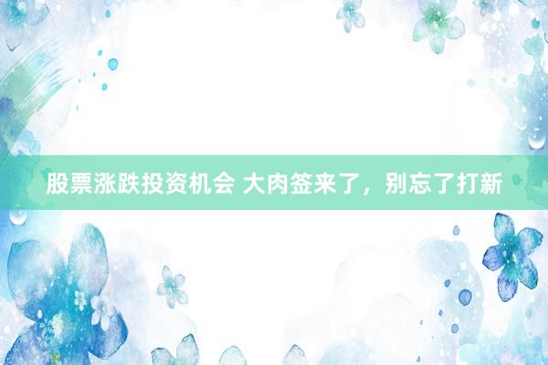 股票涨跌投资机会 大肉签来了，别忘了打新