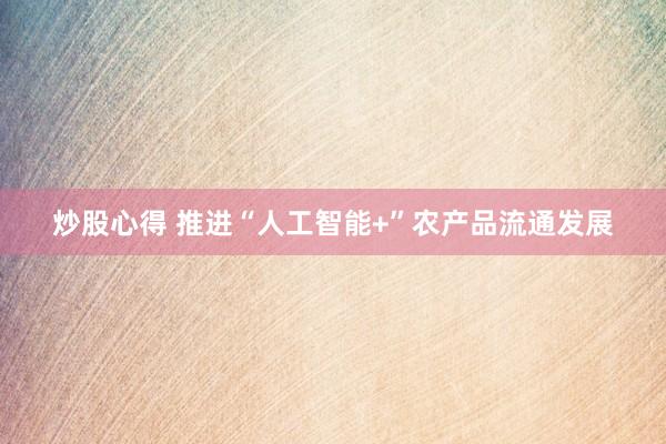 炒股心得 推进“人工智能+”农产品流通发展