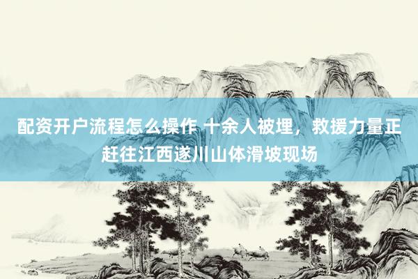 配资开户流程怎么操作 十余人被埋，救援力量正赶往江西遂川山体滑坡现场