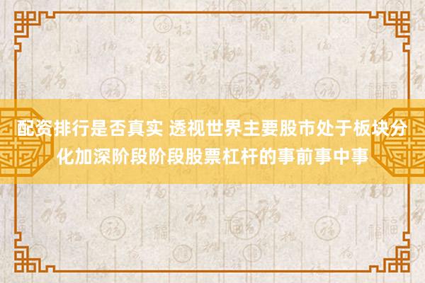 配资排行是否真实 透视世界主要股市处于板块分化加深阶段阶段股票杠杆的事前事中事