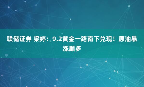 联储证券 梁婷：9.2黄金一路南下兑现！原油暴涨顺多