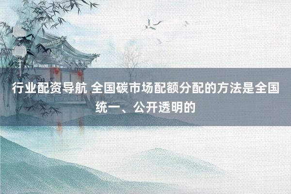 行业配资导航 全国碳市场配额分配的方法是全国统一、公开透明的