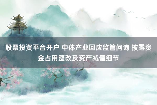 股票投资平台开户 中体产业回应监管问询 披露资金占用整改及资产减值细节
