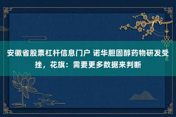 安徽省股票杠杆信息门户 诺华胆固醇药物研发受挫，花旗：需要更多数据来判断