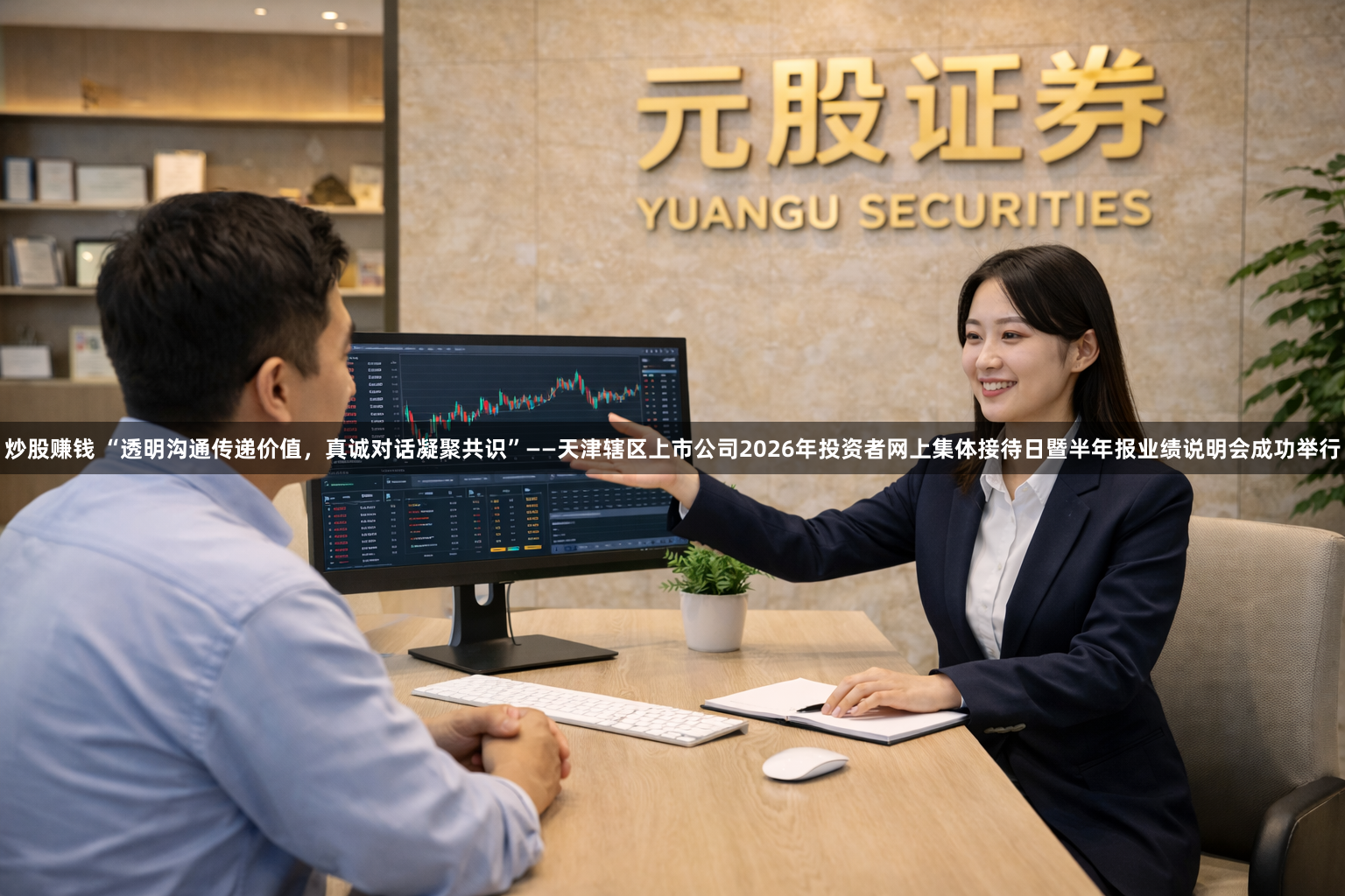 炒股赚钱 “透明沟通传递价值，真诚对话凝聚共识”——天津辖区上市公司2026年投资者网上集体接待日暨半年报业绩说明会成功举行