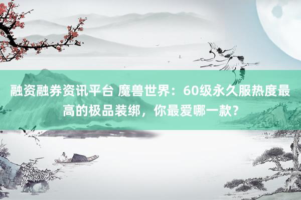 融资融券资讯平台 魔兽世界：60级永久服热度最高的极品装绑，你最爱哪一款？