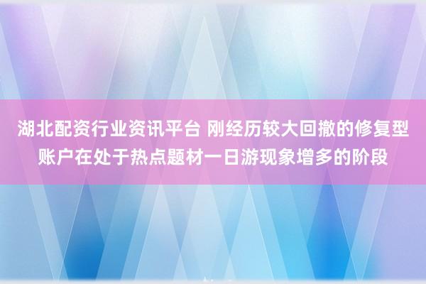 湖北配资行业资讯平台 刚经历较大回撤的修复型账户在处于热点题材一日游现象增多的阶段
