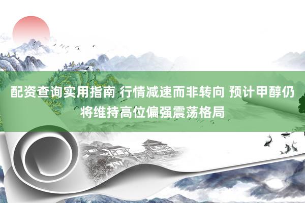 配资查询实用指南 行情减速而非转向 预计甲醇仍将维持高位偏强震荡格局