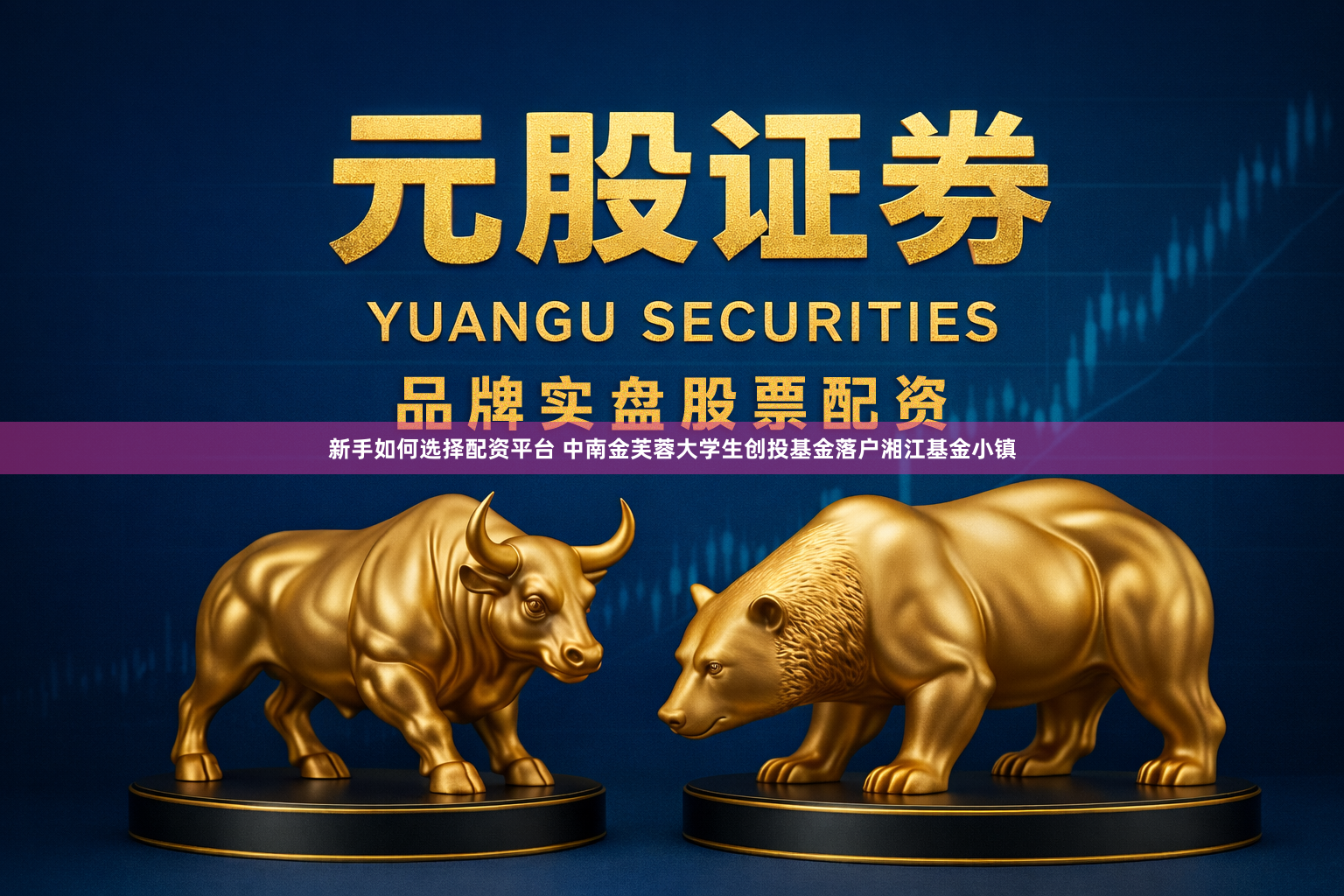 新手如何选择配资平台 中南金芙蓉大学生创投基金落户湘江基金小镇