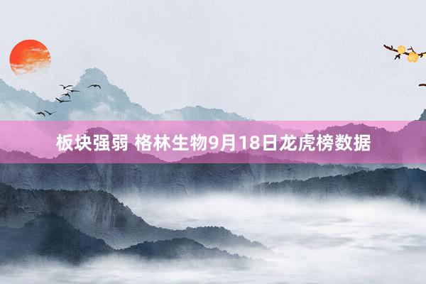 板块强弱 格林生物9月18日龙虎榜数据